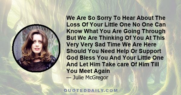 We Are So Sorry To Hear About The Loss Of Your Little One No One Can Know What You Are Going Through But We Are Thinking Of You At This Very Very Sad Time We Are Here Should You Need Help Or Support God Bless You And