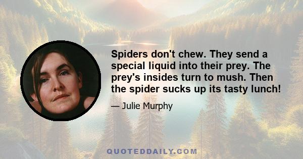 Spiders don't chew. They send a special liquid into their prey. The prey's insides turn to mush. Then the spider sucks up its tasty lunch!