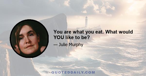 You are what you eat. What would YOU like to be?