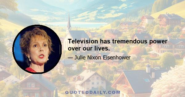 Television has tremendous power over our lives.