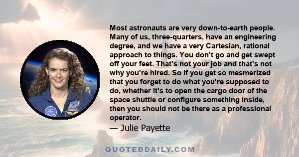 Most astronauts are very down-to-earth people. Many of us, three-quarters, have an engineering degree, and we have a very Cartesian, rational approach to things. You don't go and get swept off your feet. That's not your 