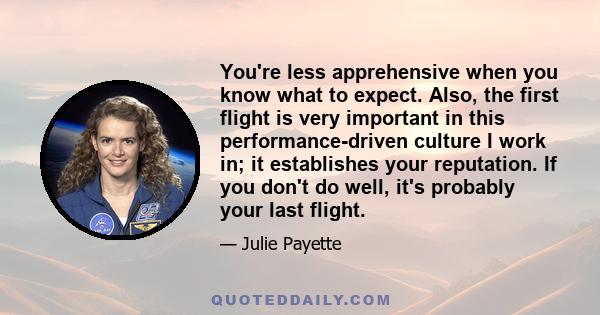 You're less apprehensive when you know what to expect. Also, the first flight is very important in this performance-driven culture I work in; it establishes your reputation. If you don't do well, it's probably your last 