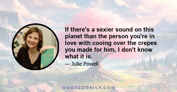 If there's a sexier sound on this planet than the person you're in love with cooing over the crepes you made for him, I don't know what it is.