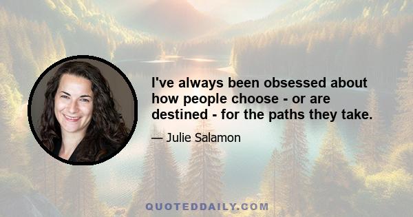 I've always been obsessed about how people choose - or are destined - for the paths they take.