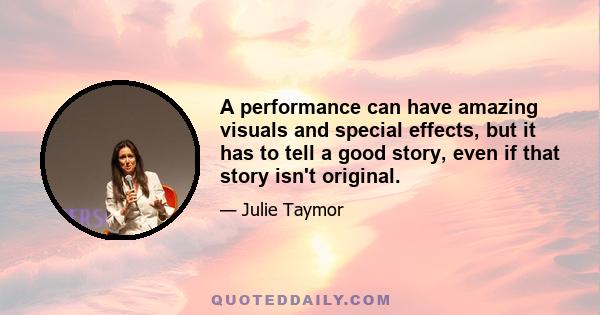 A performance can have amazing visuals and special effects, but it has to tell a good story, even if that story isn't original.