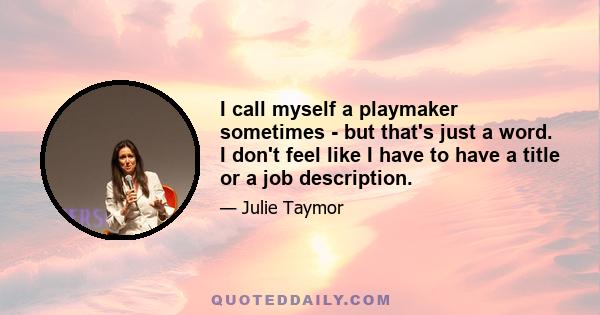 I call myself a playmaker sometimes - but that's just a word. I don't feel like I have to have a title or a job description.