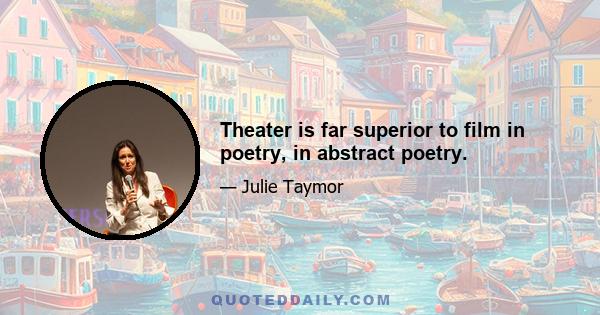 Theater is far superior to film in poetry, in abstract poetry.