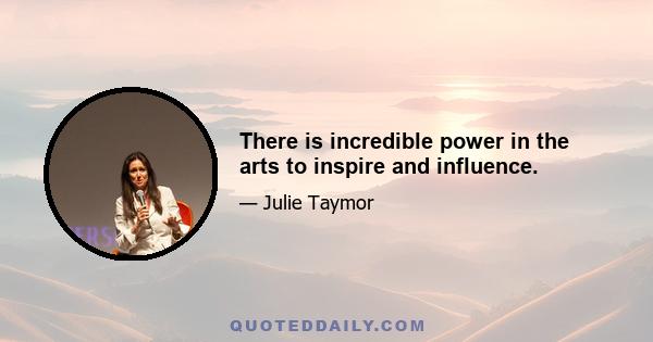 There is incredible power in the arts to inspire and influence.