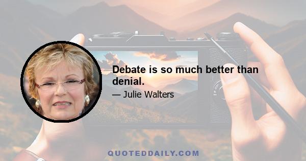 Debate is so much better than denial.