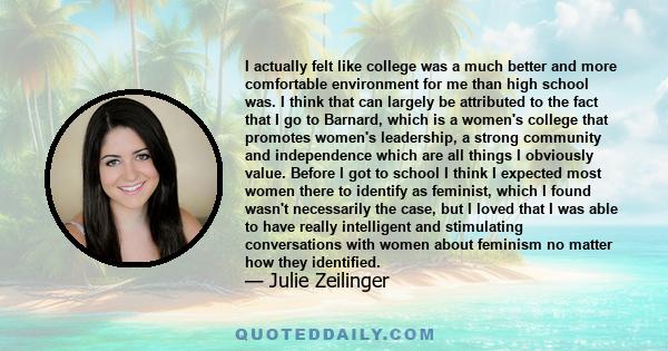 I actually felt like college was a much better and more comfortable environment for me than high school was. I think that can largely be attributed to the fact that I go to Barnard, which is a women's college that