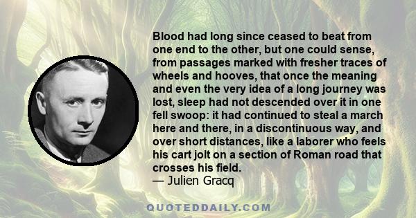 Blood had long since ceased to beat from one end to the other, but one could sense, from passages marked with fresher traces of wheels and hooves, that once the meaning and even the very idea of a long journey was lost, 