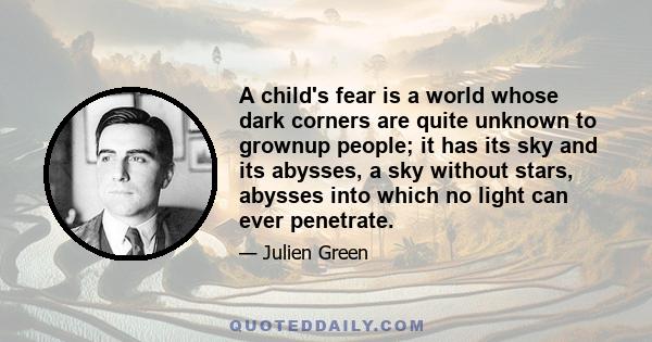 A child's fear is a world whose dark corners are quite unknown to grownup people; it has its sky and its abysses, a sky without stars, abysses into which no light can ever penetrate.