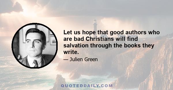 Let us hope that good authors who are bad Christians will find salvation through the books they write.