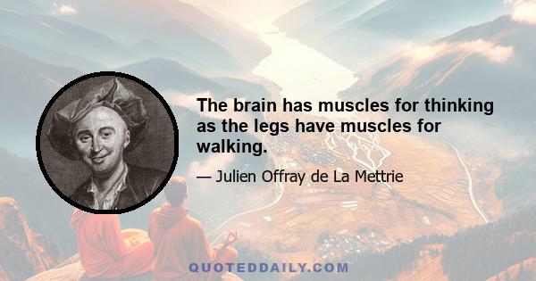 The brain has muscles for thinking as the legs have muscles for walking.