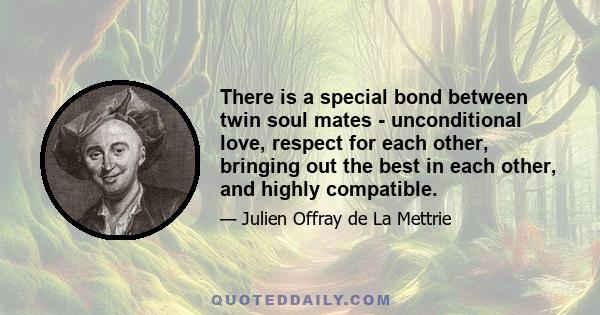 There is a special bond between twin soul mates - unconditional love, respect for each other, bringing out the best in each other, and highly compatible.