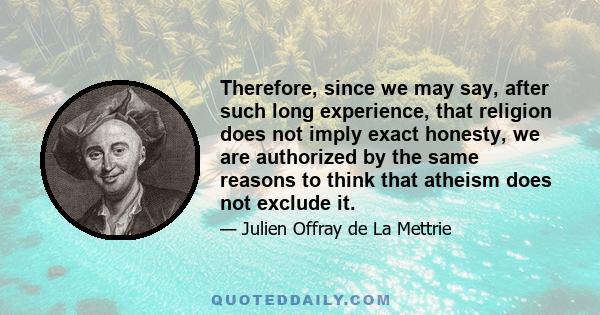 Therefore, since we may say, after such long experience, that religion does not imply exact honesty, we are authorized by the same reasons to think that atheism does not exclude it.