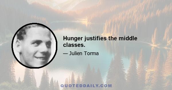 Hunger justifies the middle classes.