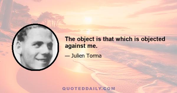 The object is that which is objected against me.