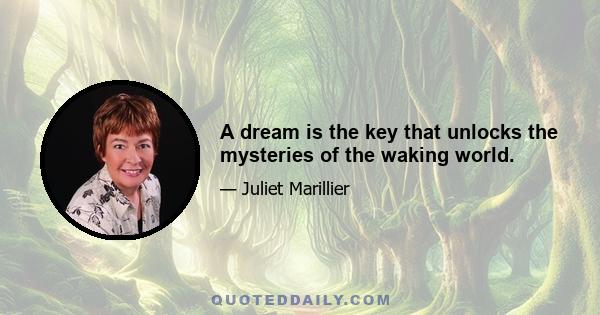 A dream is the key that unlocks the mysteries of the waking world.