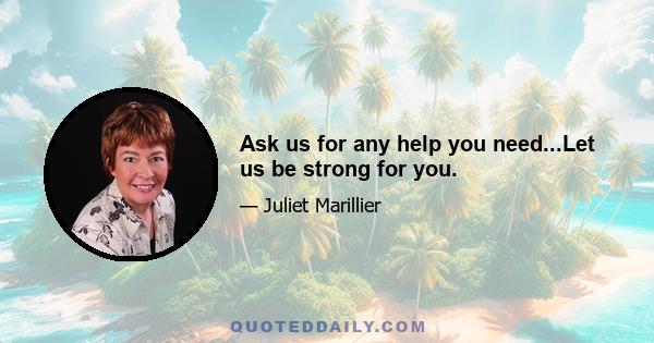 Ask us for any help you need...Let us be strong for you.