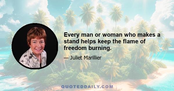 Every man or woman who makes a stand helps keep the flame of freedom burning.