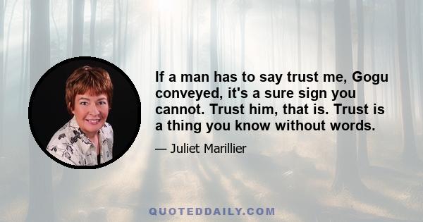 If a man has to say trust me, Gogu conveyed, it's a sure sign you cannot. Trust him, that is. Trust is a thing you know without words.