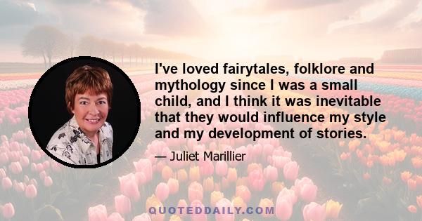 I've loved fairytales, folklore and mythology since I was a small child, and I think it was inevitable that they would influence my style and my development of stories.