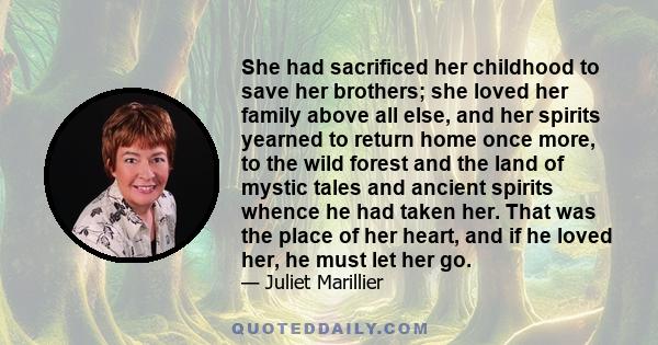 She had sacrificed her childhood to save her brothers; she loved her family above all else, and her spirits yearned to return home once more, to the wild forest and the land of mystic tales and ancient spirits whence he 