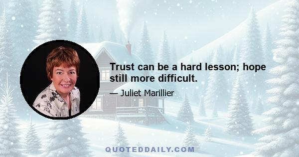 Trust can be a hard lesson; hope still more difficult.