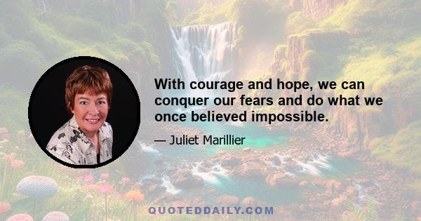 With courage and hope, we can conquer our fears and do what we once believed impossible.