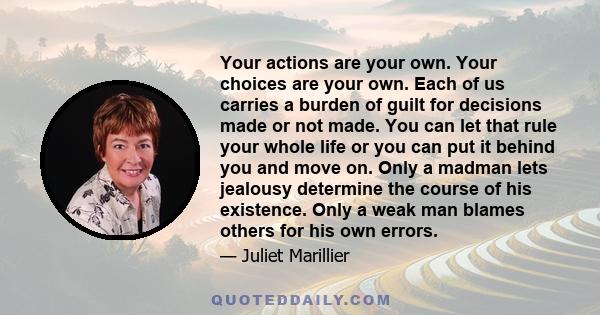 Your actions are your own. Your choices are your own. Each of us carries a burden of guilt for decisions made or not made. You can let that rule your whole life or you can put it behind you and move on. Only a madman