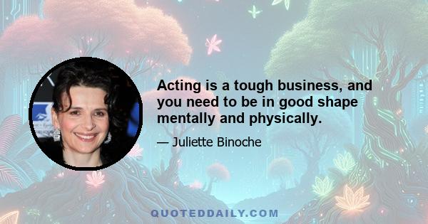 Acting is a tough business, and you need to be in good shape mentally and physically.