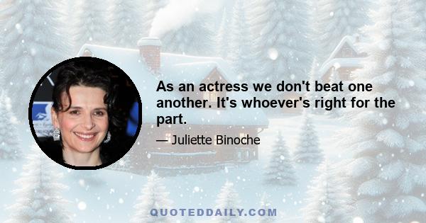 As an actress we don't beat one another. It's whoever's right for the part.