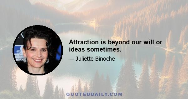 Attraction is beyond our will or ideas sometimes.