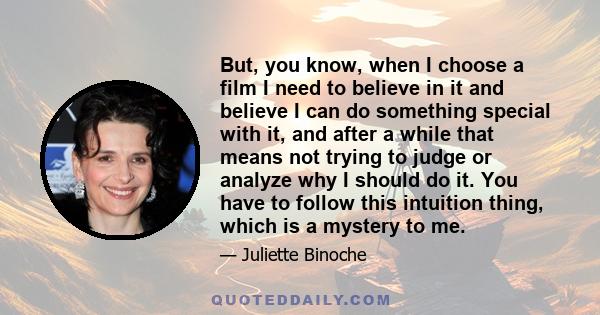 But, you know, when I choose a film I need to believe in it and believe I can do something special with it, and after a while that means not trying to judge or analyze why I should do it. You have to follow this