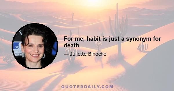 For me, habit is just a synonym for death.