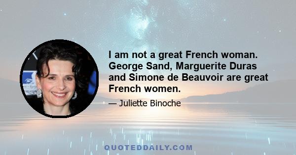 I am not a great French woman. George Sand, Marguerite Duras and Simone de Beauvoir are great French women.