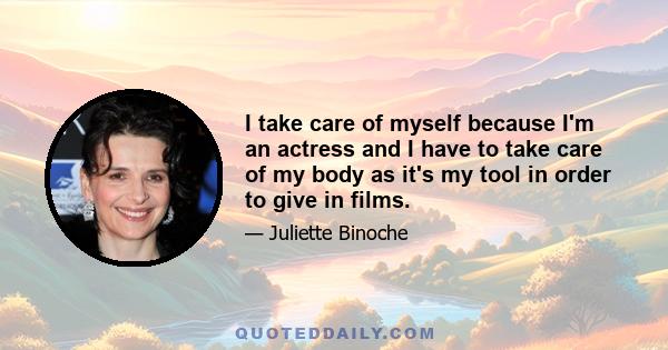 I take care of myself because I'm an actress and I have to take care of my body as it's my tool in order to give in films.