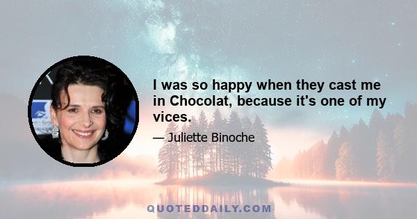 I was so happy when they cast me in Chocolat, because it's one of my vices.