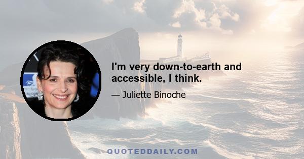 I'm very down-to-earth and accessible, I think.