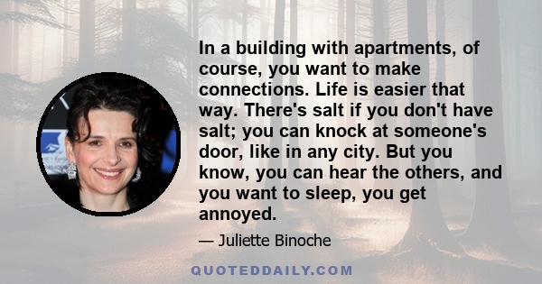 In a building with apartments, of course, you want to make connections. Life is easier that way. There's salt if you don't have salt; you can knock at someone's door, like in any city. But you know, you can hear the