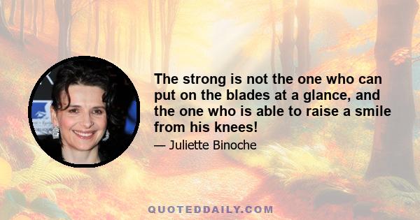 The strong is not the one who can put on the blades at a glance, and the one who is able to raise a smile from his knees!