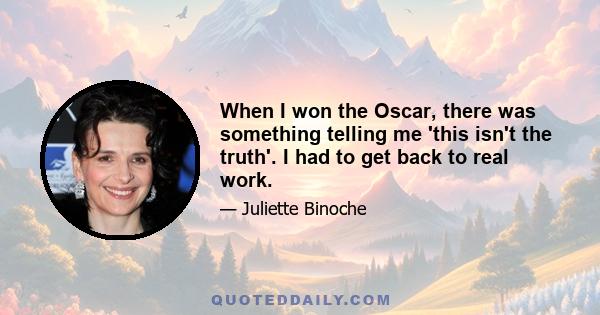 When I won the Oscar, there was something telling me 'this isn't the truth'. I had to get back to real work.