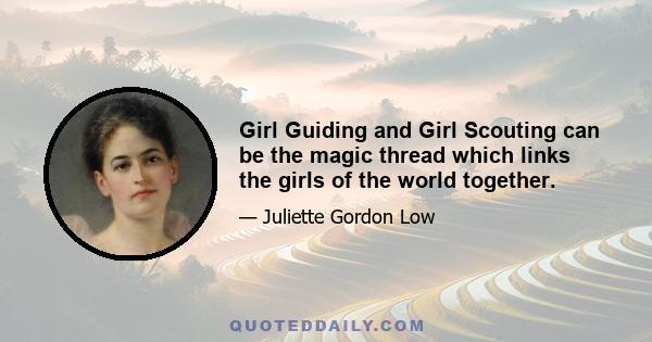 Girl Guiding and Girl Scouting can be the magic thread which links the girls of the world together.