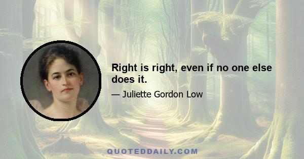 Right is right, even if no one else does it.