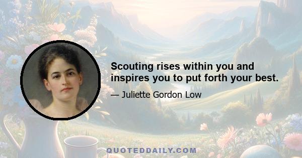 Scouting rises within you and inspires you to put forth your best.