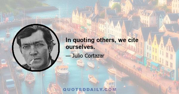 In quoting others, we cite ourselves.