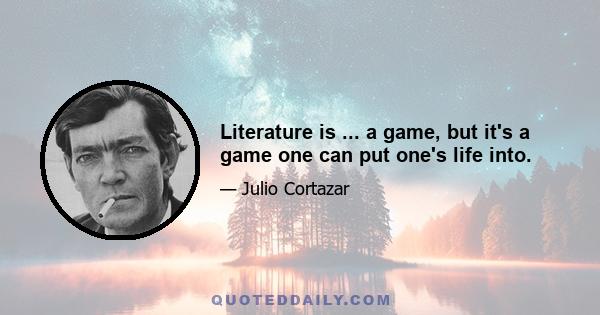 Literature is ... a game, but it's a game one can put one's life into.