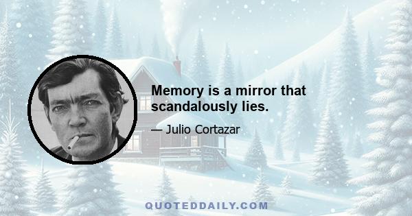 Memory is a mirror that scandalously lies.