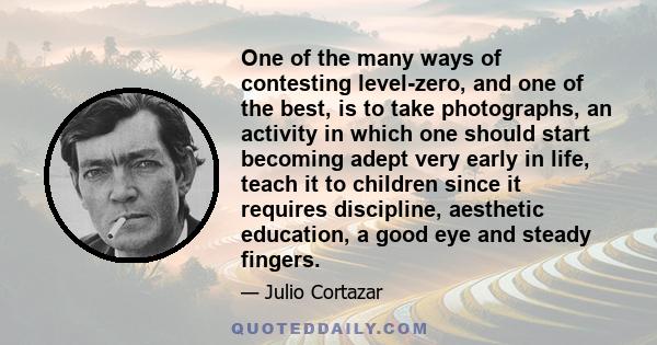 One of the many ways of contesting level-zero, and one of the best, is to take photographs, an activity in which one should start becoming adept very early in life, teach it to children since it requires discipline,